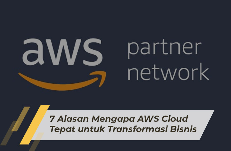 7 Alasan Mengapa AWS Cloud Tepat untuk Transformasi Bisnis Anda