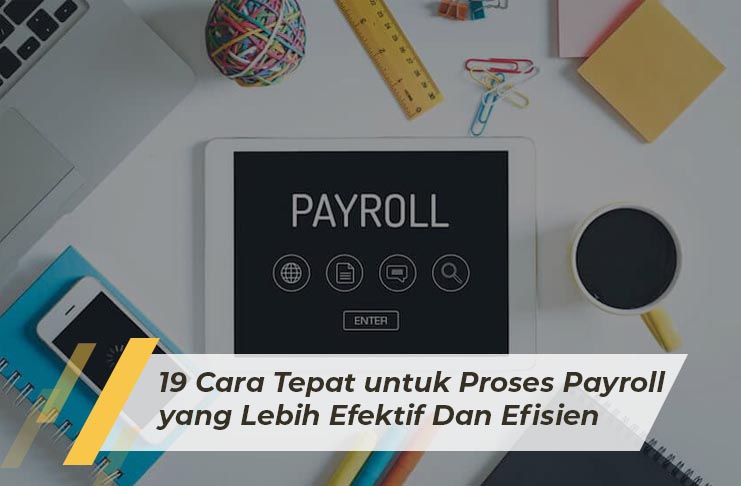 19 Cara Tepat untuk Proses Payroll yang Lebih Efektif Dan Efisien